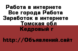 ..Работа в интернете   - Все города Работа » Заработок в интернете   . Томская обл.,Кедровый г.